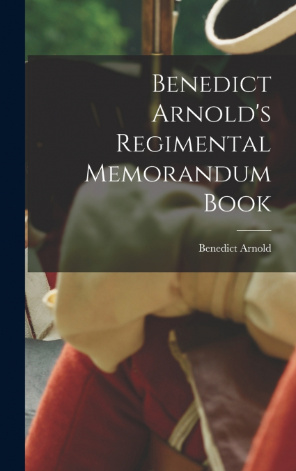 Benedict Arnold’s Regimental Memorandum Book