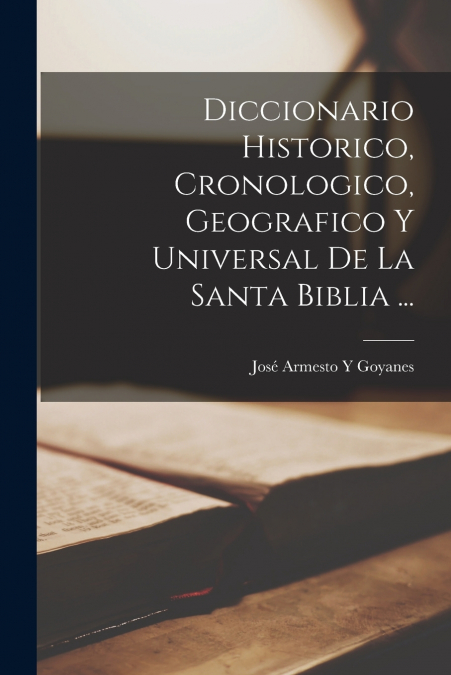 Diccionario Historico, Cronologico, Geografico Y Universal De La Santa Biblia ...