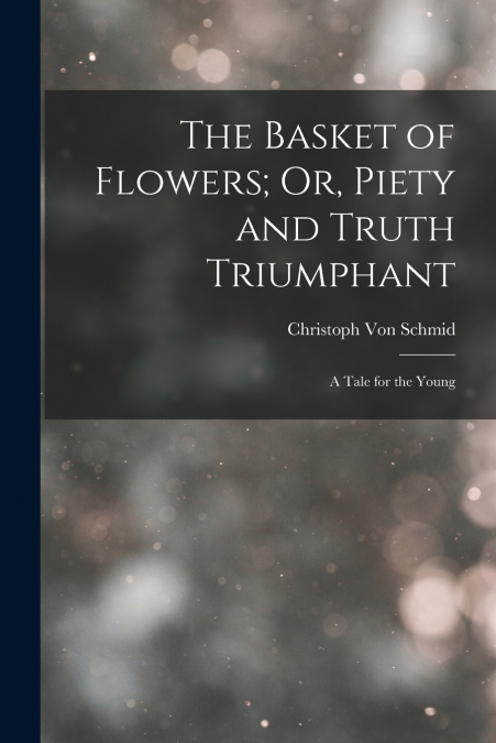 The Basket of Flowers; Or, Piety and Truth Triumphant