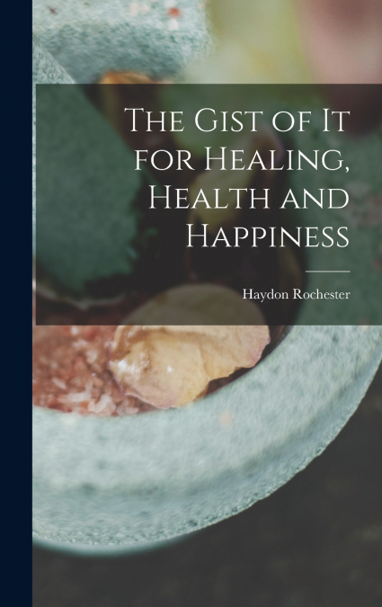 The Gist of it for Healing, Health and Happiness