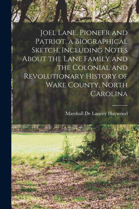 Joel Lane, Pioneer and Patriot. a Biographical Sketch, Including Notes About the Lane Family and the Colonial and Revolutionary History of Wake County, North Carolina