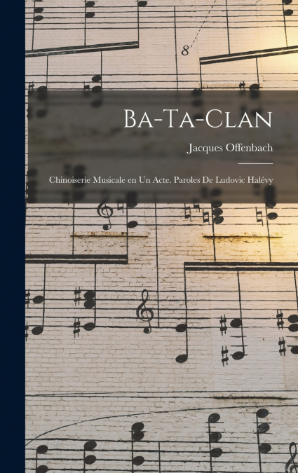 Ba-ta-clan; chinoiserie musicale en un acte. Paroles de Ludovic Halévy