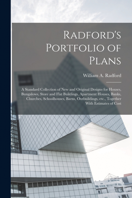 Radford’s Portfolio of Plans; a Standard Collection of new and Original Designs for Houses, Bungalows, Store and Flat Buildings, Apartment Houses, Banks, Churches, Schoolhouses, Barns, Outbuildings, e