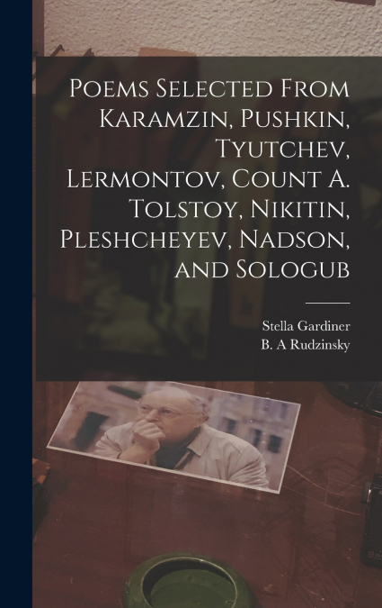 Poems Selected From Karamzin, Pushkin, Tyutchev, Lermontov, Count A. Tolstoy, Nikitin, Pleshcheyev, Nadson, and Sologub