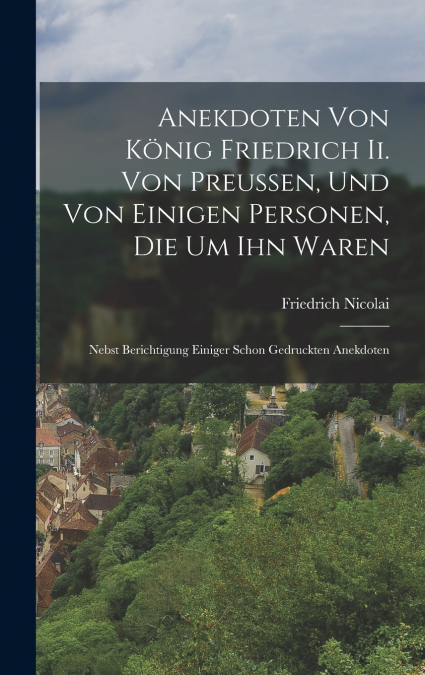 Anekdoten Von König Friedrich Ii. Von Preussen, Und Von Einigen Personen, Die Um Ihn Waren