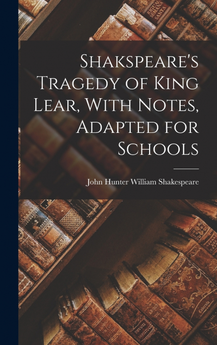 Shakspeare’s Tragedy of King Lear, With Notes, Adapted for Schools