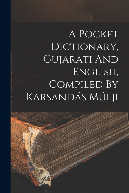 A Pocket Dictionary, Gujarati And English, Compiled By Karsandás Múlji