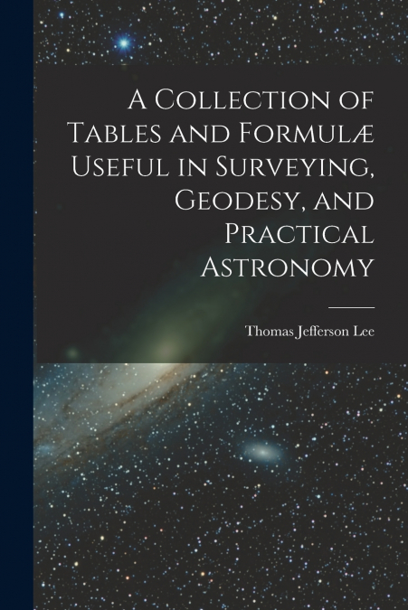A Collection of Tables and Formulæ Useful in Surveying, Geodesy, and Practical Astronomy