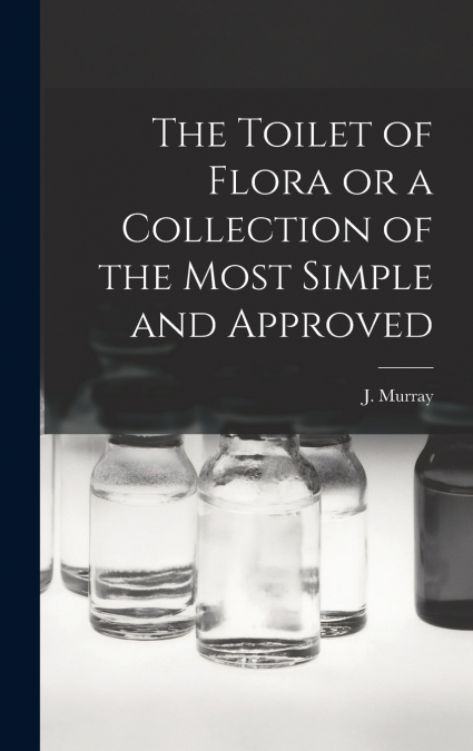The Toilet of Flora or a Collection of the Most Simple and Approved