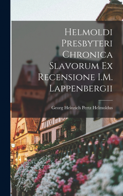 Helmoldi Presbyteri Chronica Slavorum ex Recensione I.M. Lappenbergii