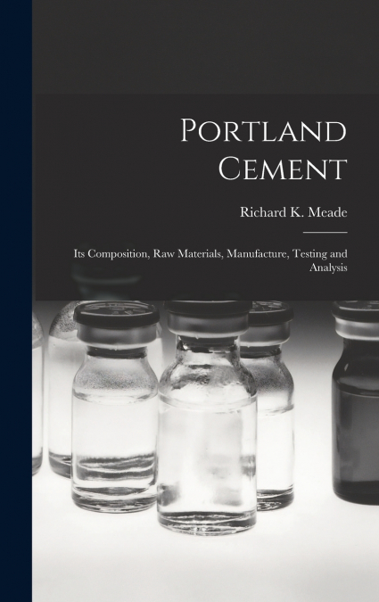 Portland Cement; its Composition, Raw Materials, Manufacture, Testing and Analysis