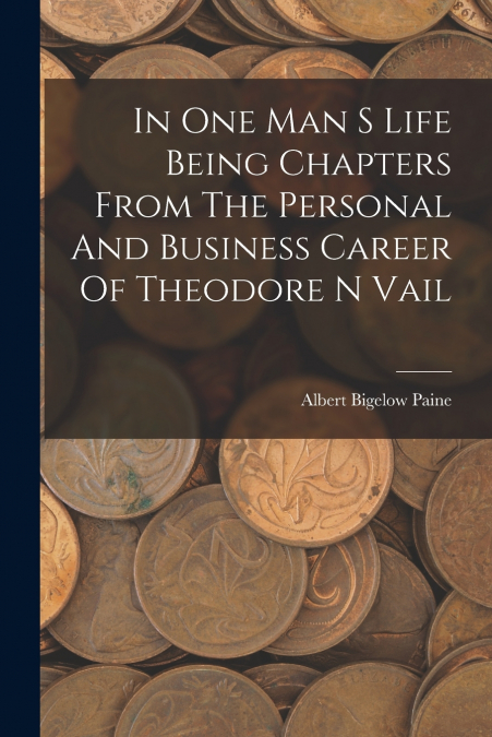 In One Man S Life Being Chapters From The Personal And Business Career Of Theodore N Vail