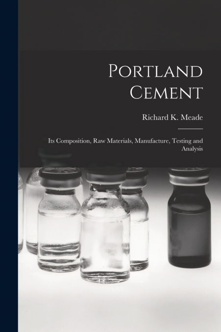 Portland Cement; its Composition, Raw Materials, Manufacture, Testing and Analysis
