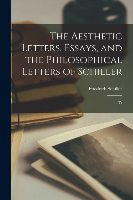 The Aesthetic Letters, Essays, and the Philosophical Letters of Schiller