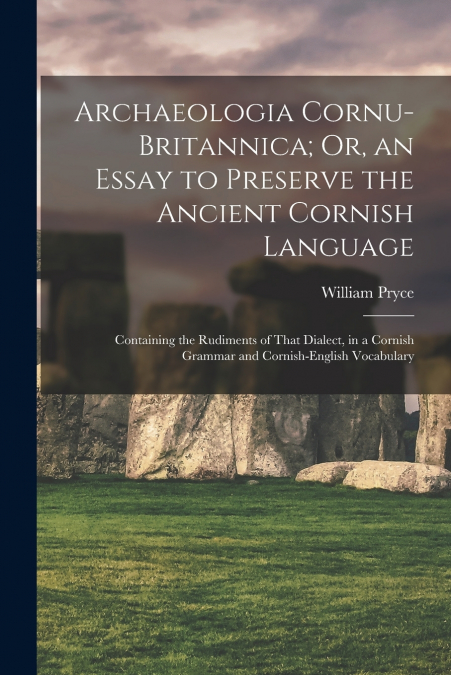 Archaeologia Cornu-Britannica; Or, an Essay to Preserve the Ancient Cornish Language