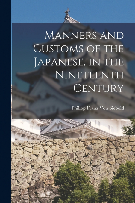Manners and Customs of the Japanese, in the Nineteenth Century