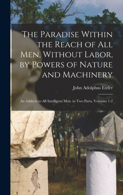 The Paradise Within the Reach of All Men, Without Labor, by Powers of Nature and Machinery