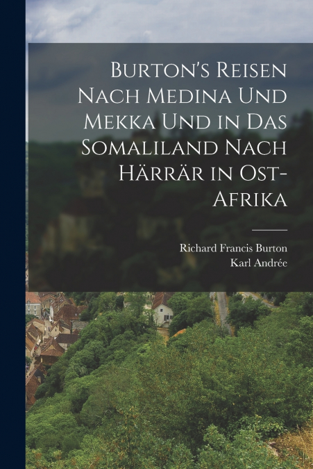 Burton’s Reisen Nach Medina Und Mekka Und in Das Somaliland Nach Härrär in Ost-Afrika