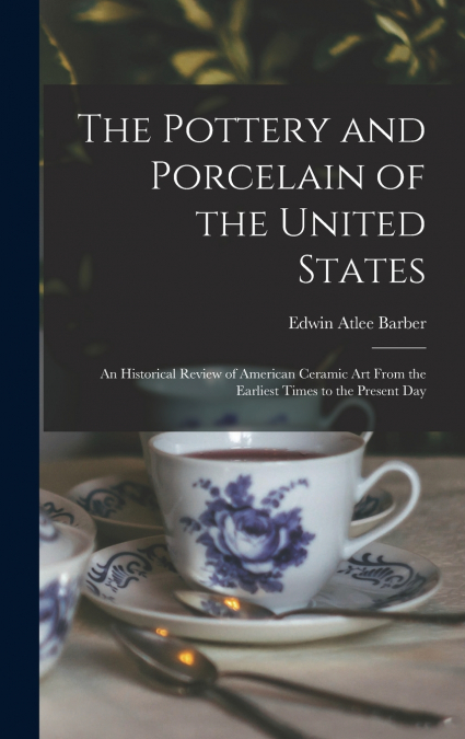 The Pottery and Porcelain of the United States; an Historical Review of American Ceramic art From the Earliest Times to the Present Day