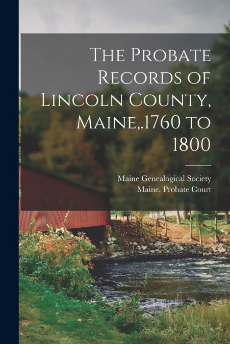 The Probate Records of Lincoln County, Maine,.1760 to 1800