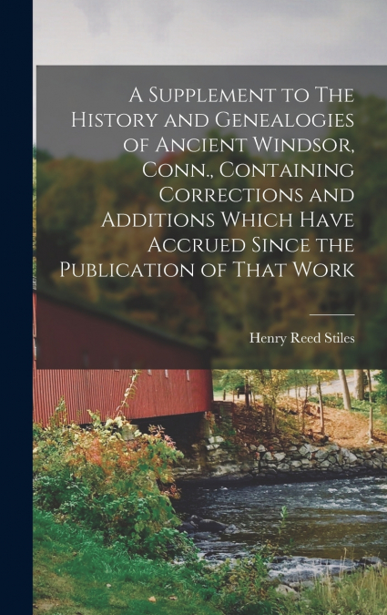 A Supplement to The History and Genealogies of Ancient Windsor, Conn., Containing Corrections and Additions Which Have Accrued Since the Publication of That Work