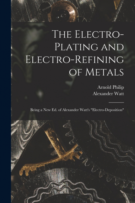 The Electro-Plating and Electro-Refining of Metals