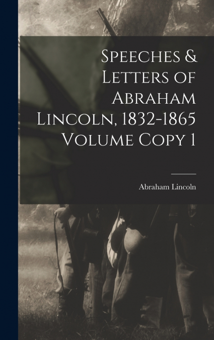 Speeches & Letters of Abraham Lincoln, 1832-1865 Volume Copy 1