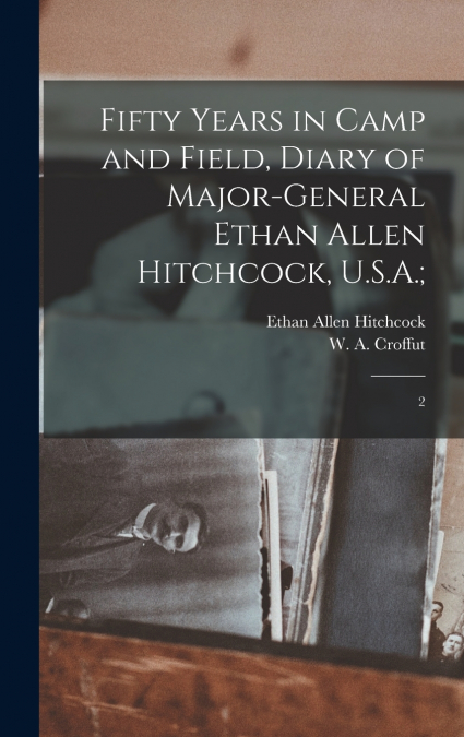 Fifty Years in Camp and Field, Diary of Major-General Ethan Allen Hitchcock, U.S.A.;