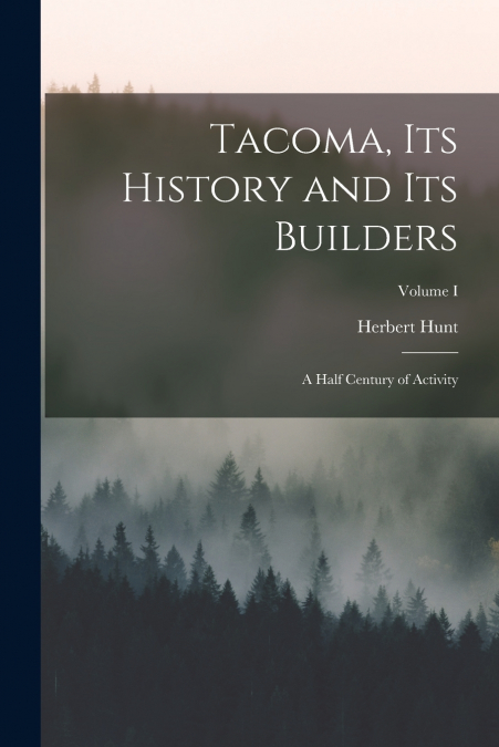 Tacoma, its History and its Builders; A Half Century of Activity; Volume I