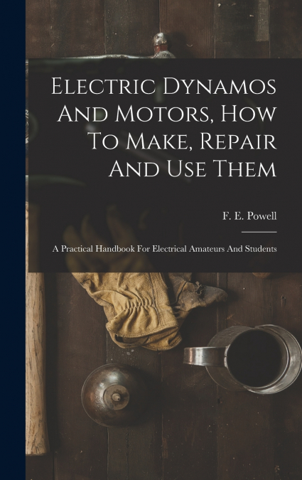 Electric Dynamos And Motors, How To Make, Repair And Use Them
