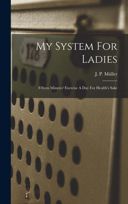 My System For Ladies; Fifteen Minutes’ Exercise A Day For Health’s Sake