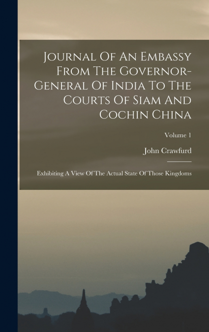 Journal Of An Embassy From The Governor-general Of India To The Courts Of Siam And Cochin China