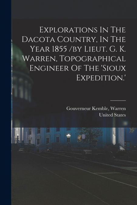 Explorations In The Dacota Country, In The Year 1855 /by Lieut. G. K. Warren, Topographical Engineer Of The ’sioux Expedition.’