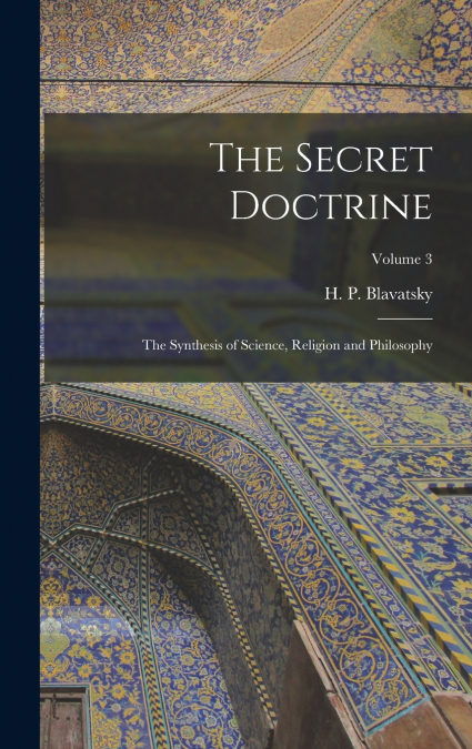 The Secret Doctrine; the Synthesis of Science, Religion and Philosophy; Volume 3