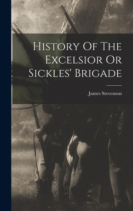History Of The Excelsior Or Sickles’ Brigade