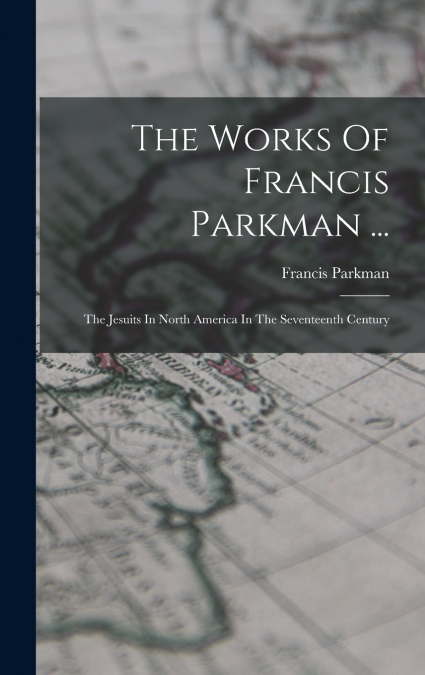 The Works Of Francis Parkman ...