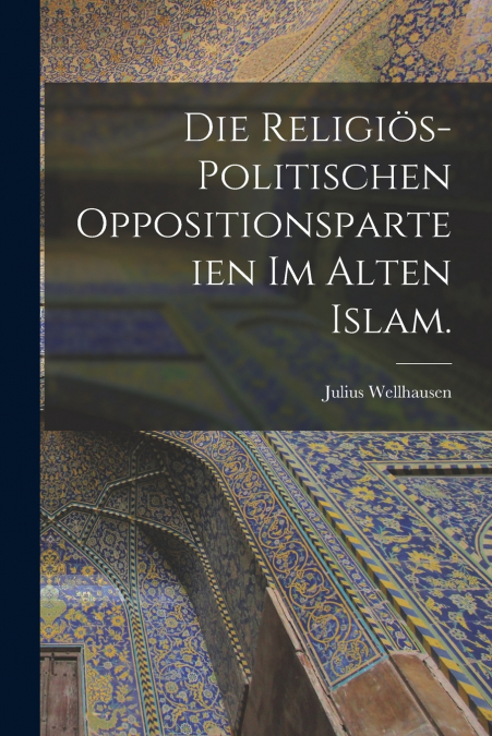 Die religiös-politischen Oppositionsparteien im alten Islam.