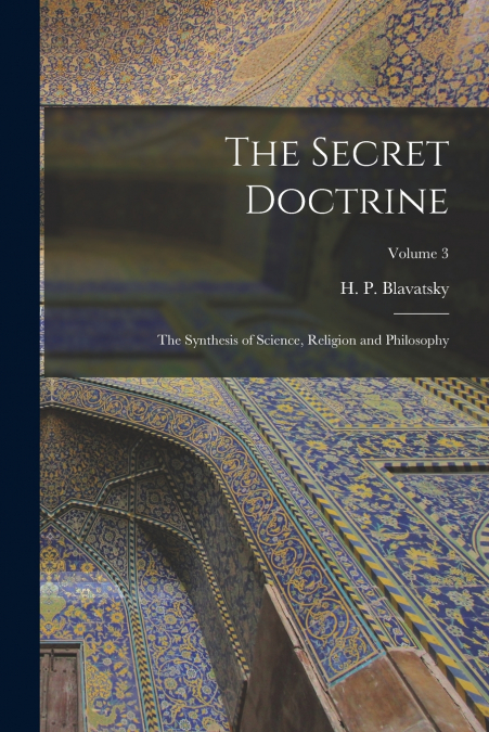 The Secret Doctrine; the Synthesis of Science, Religion and Philosophy; Volume 3