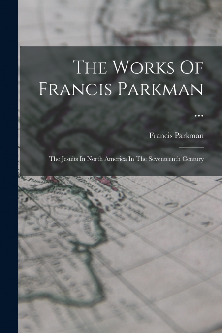 The Works Of Francis Parkman ...