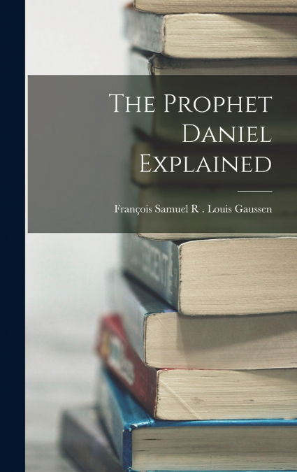 The Prophet Daniel Explained