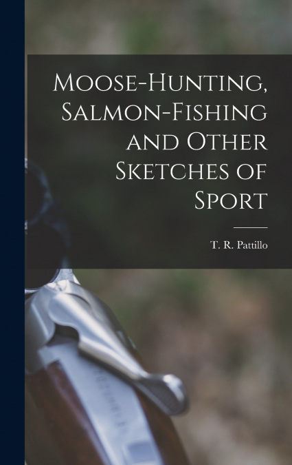 Moose-Hunting, Salmon-Fishing and Other Sketches of Sport