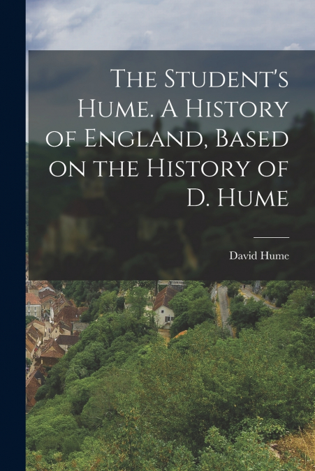 The Student’s Hume. A History of England, Based on the History of D. Hume