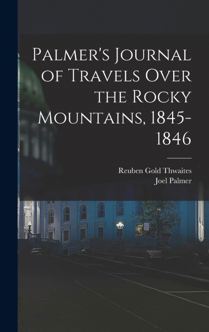 Palmer’s Journal of Travels Over the Rocky Mountains, 1845-1846
