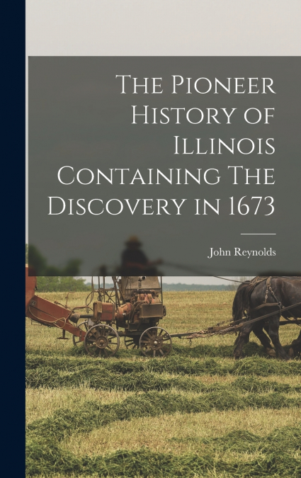 The Pioneer History of Illinois Containing The Discovery in 1673