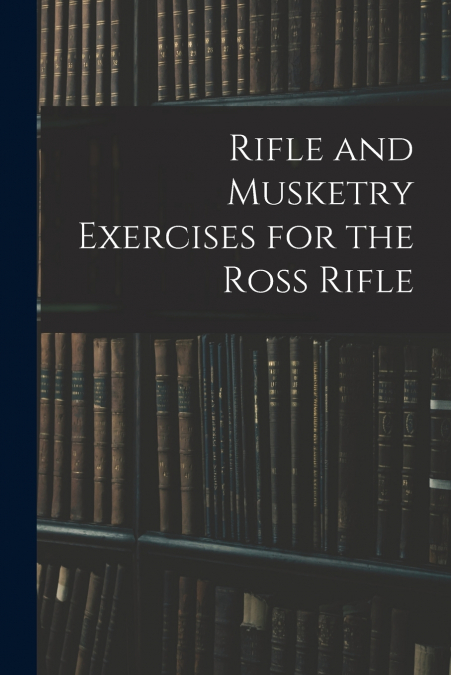 Rifle and Musketry Exercises for the Ross Rifle