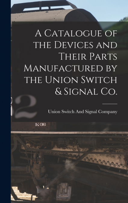 A Catalogue of the Devices and Their Parts Manufactured by the Union Switch & Signal Co.