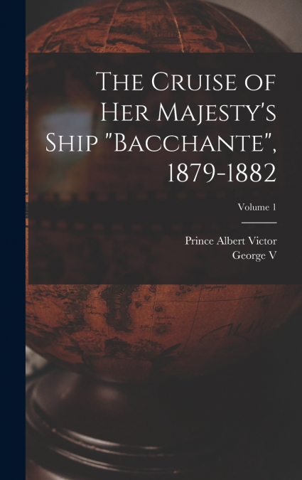 The Cruise of Her Majesty’s Ship 'Bacchante', 1879-1882; Volume 1
