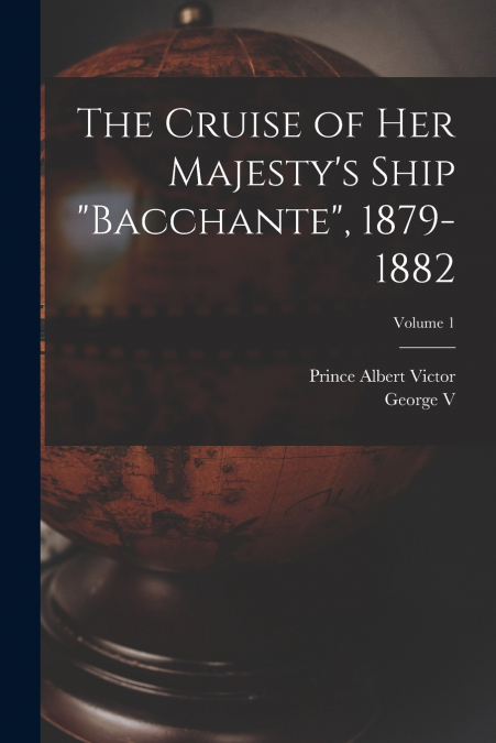 The Cruise of Her Majesty’s Ship 'Bacchante', 1879-1882; Volume 1
