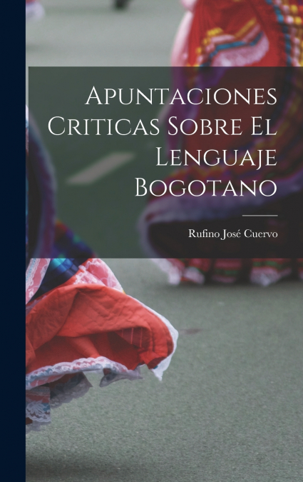 Apuntaciones Criticas Sobre El Lenguaje Bogotano