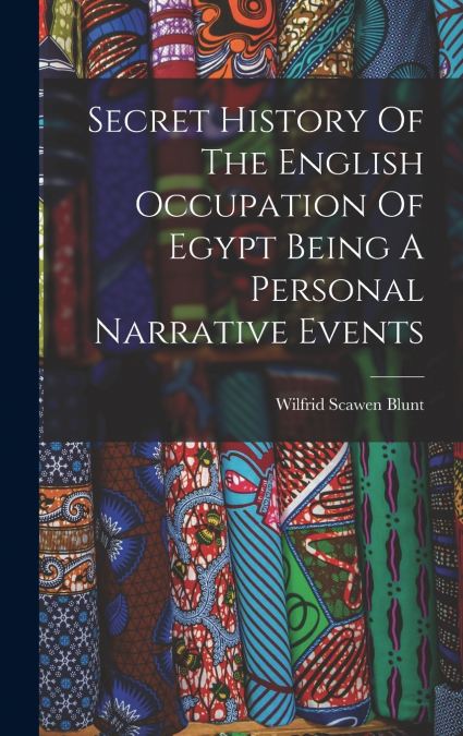 Secret History Of The English Occupation Of Egypt Being A Personal Narrative Events